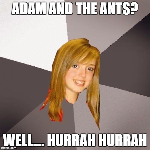 Musically Oblivious 8th Grader Meme | ADAM AND THE ANTS? WELL.... HURRAH HURRAH | image tagged in memes,musically oblivious 8th grader,80s music,adam ant | made w/ Imgflip meme maker
