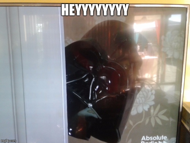 HEYYYYYYYY | image tagged in vader | made w/ Imgflip meme maker