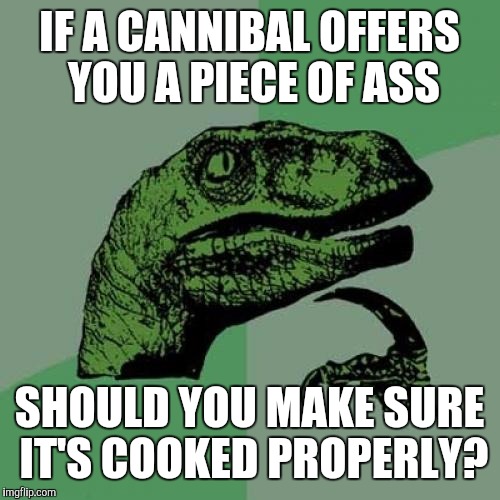 Don't even mention being a vegan: grain fed cattle produce the tenderest meat | IF A CANNIBAL OFFERS YOU A PIECE OF ASS; SHOULD YOU MAKE SURE IT'S COOKED PROPERLY? | image tagged in memes,philosoraptor,cannibalism,puns | made w/ Imgflip meme maker