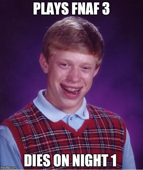 Bad Luck Brian | PLAYS FNAF 3; DIES ON NIGHT 1 | image tagged in memes,bad luck brian | made w/ Imgflip meme maker