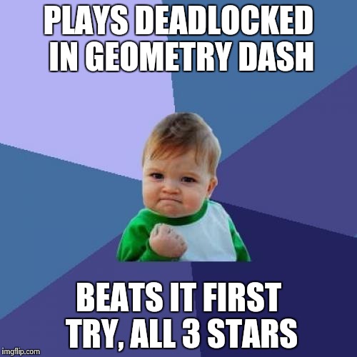 Success Kid | PLAYS DEADLOCKED IN GEOMETRY DASH; BEATS IT FIRST TRY, ALL 3 STARS | image tagged in memes,success kid | made w/ Imgflip meme maker