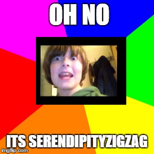 https://www.youtube.com/channel/UCKdt0vE0D101xISCRQZlayQ | OH NO; ITS SERENDIPITYZIGZAG | image tagged in lol,serendipityzigzag | made w/ Imgflip meme maker