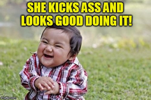 Evil Toddler Meme | SHE KICKS ASS AND LOOKS GOOD DOING IT! | image tagged in memes,evil toddler | made w/ Imgflip meme maker