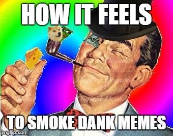 How it feels to smoke dank memes | HOW IT FEELS; TO SMOKE DANK MEMES | image tagged in happy new years,forgot to add another tag just to be sure | made w/ Imgflip meme maker