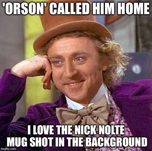 Creepy Condescending Wonka Meme | 'ORSON' CALLED HIM HOME I LOVE THE NICK NOLTE MUG SHOT IN THE BACKGROUND | image tagged in memes,creepy condescending wonka | made w/ Imgflip meme maker