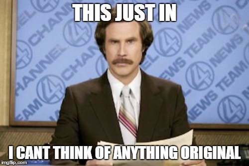Ron Burgundy | THIS JUST IN; I CANT THINK OF ANYTHING ORIGINAL | image tagged in memes,ron burgundy | made w/ Imgflip meme maker