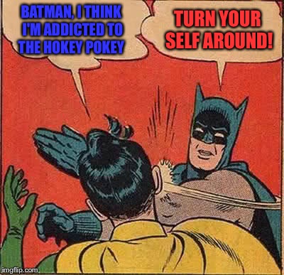 Batman Slapping Robin Meme | BATMAN, I THINK I'M ADDICTED TO THE HOKEY POKEY; TURN YOUR SELF AROUND! | image tagged in memes,batman slapping robin | made w/ Imgflip meme maker