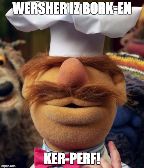 WERSHER IZ BORK-EN; KER-PERF! | image tagged in broken,swedish chef | made w/ Imgflip meme maker