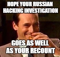 John Hamm- Drink | HOPE YOUR RUSSIAN HACKING INVESTIGATION; GOES AS WELL AS YOUR RECOUNT | image tagged in john hamm- drink | made w/ Imgflip meme maker