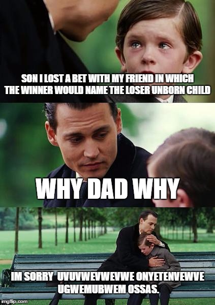 Finding Neverland Meme | SON I LOST A BET WITH MY FRIEND IN WHICH THE WINNER WOULD NAME THE LOSER UNBORN CHILD; WHY DAD WHY; IM SORRY  UVUVWEVWEVWE ONYETENVEWVE UGWEMUBWEM OSSAS. | image tagged in memes,finding neverland | made w/ Imgflip meme maker