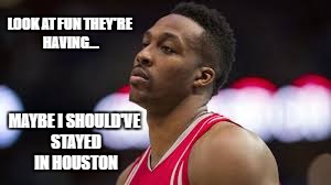 Dwight Is Disappointed | LOOK AT FUN THEY'RE HAVING... MAYBE I SHOULD'VE STAYED IN HOUSTON | image tagged in dwight is disappointed,memes,houston rockets,atlanta hawks,losing,dwight howard | made w/ Imgflip meme maker
