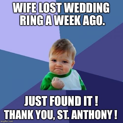 Found 30 Year Old Wedding Ring :-) | WIFE LOST WEDDING RING A WEEK AGO. JUST FOUND IT ! THANK YOU, ST. ANTHONY ! | image tagged in memes,success kid,st anthony | made w/ Imgflip meme maker