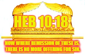 HEB 10:18; NOW WHERE REMISSION OF THESE IS, THERE IS NO MORE OFFERING FOR SIN. | made w/ Imgflip meme maker