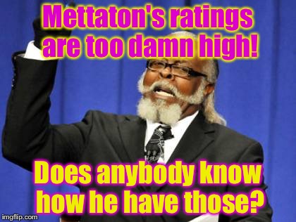 Why Mettaton has so high ratings? | Mettaton's ratings are too damn high! Does anybody know how he have those? | image tagged in memes,too damn high | made w/ Imgflip meme maker