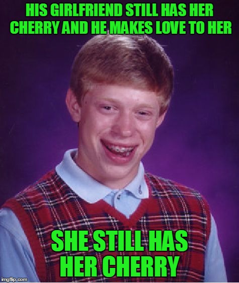 Bad Luck Brian Meme | HIS GIRLFRIEND STILL HAS HER CHERRY AND HE MAKES LOVE TO HER SHE STILL HAS HER CHERRY | image tagged in memes,bad luck brian | made w/ Imgflip meme maker