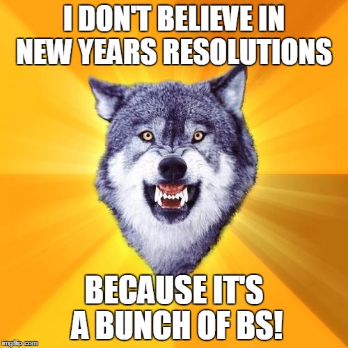 A Wise man once told me this | I DON'T BELIEVE IN NEW YEARS RESOLUTIONS; BECAUSE IT'S A BUNCH OF BS! | image tagged in memes,courage wolf | made w/ Imgflip meme maker