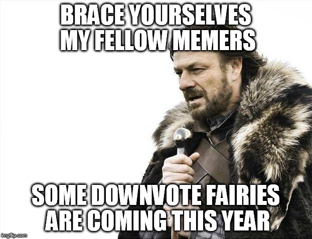 Brace Yourselves X is Coming | BRACE YOURSELVES MY FELLOW MEMERS; SOME DOWNVOTE FAIRIES ARE COMING THIS YEAR | image tagged in memes,brace yourselves x is coming | made w/ Imgflip meme maker