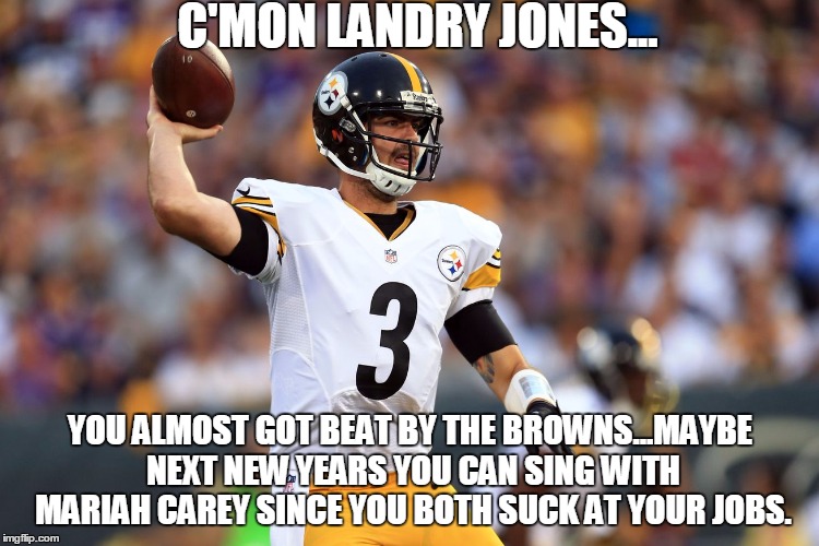steelers jones sucks | C'MON LANDRY JONES... YOU ALMOST GOT BEAT BY THE BROWNS...MAYBE NEXT NEW YEARS YOU CAN SING WITH MARIAH CAREY SINCE YOU BOTH SUCK AT YOUR JOBS. | image tagged in pittsburgh steelers,steelers suck | made w/ Imgflip meme maker