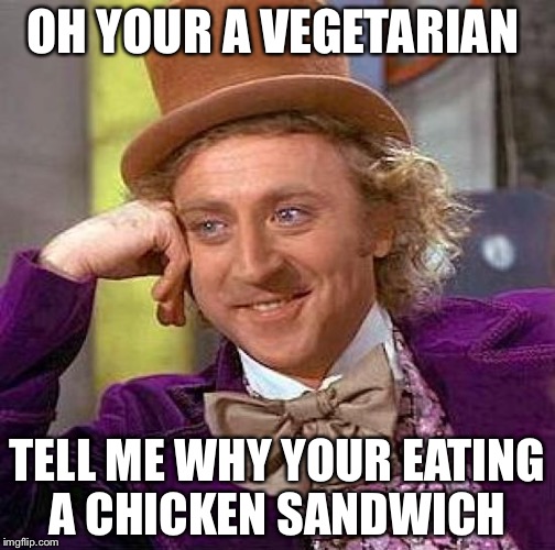 Creepy Condescending Wonka | OH YOUR A VEGETARIAN; TELL ME WHY YOUR EATING A CHICKEN SANDWICH | image tagged in memes,creepy condescending wonka | made w/ Imgflip meme maker