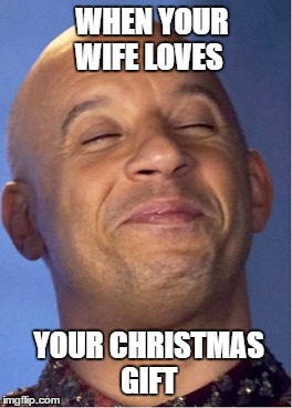 That would be my face too ! | WHEN YOUR WIFE LOVES; YOUR CHRISTMAS GIFT | image tagged in funny,funny memes,vin diesel,christmas | made w/ Imgflip meme maker
