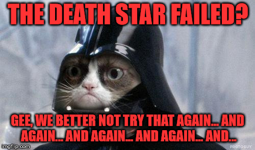 Grumpy Cat Star Wars | THE DEATH STAR FAILED? GEE, WE BETTER NOT TRY THAT AGAIN... AND AGAIN... AND AGAIN... AND AGAIN... AND... | image tagged in memes,grumpy cat star wars,grumpy cat,funny,star wars,movies | made w/ Imgflip meme maker