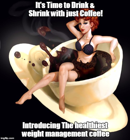 Its Time to Drink & Shrink | It's Time to Drink & Shrink with just Coffee! Introducing The healthiest weight management coffee | image tagged in coffee cup | made w/ Imgflip meme maker