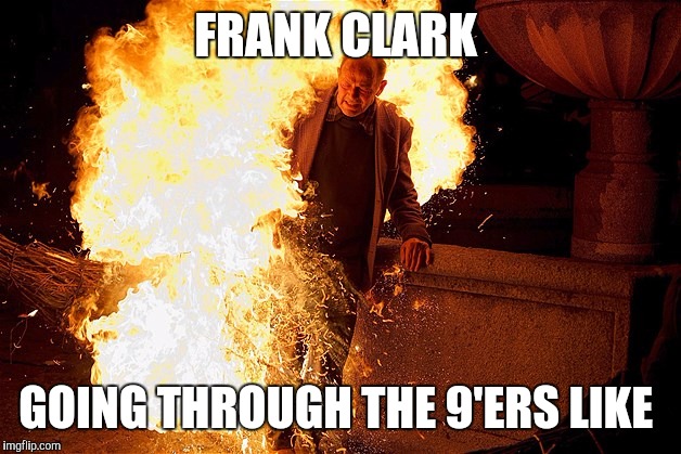 man on fire 2.jpg  | FRANK CLARK; GOING THROUGH THE 9'ERS LIKE | image tagged in man on fire 2jpg | made w/ Imgflip meme maker