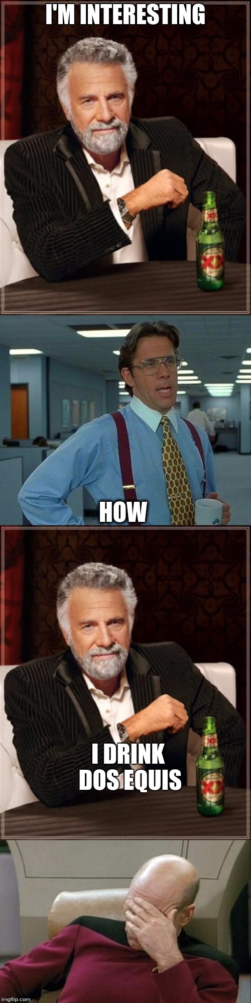 I'M INTERESTING; HOW; I DRINK DOS EQUIS | image tagged in the most interesting man in the world | made w/ Imgflip meme maker