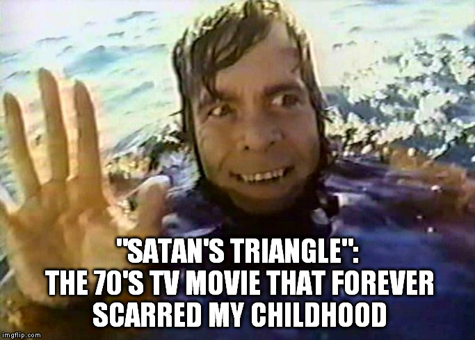 Satan's Triangle | "SATAN'S TRIANGLE": THE 70'S TV MOVIE THAT FOREVER SCARRED MY CHILDHOOD | image tagged in satan's triangle,doug mcclure | made w/ Imgflip meme maker