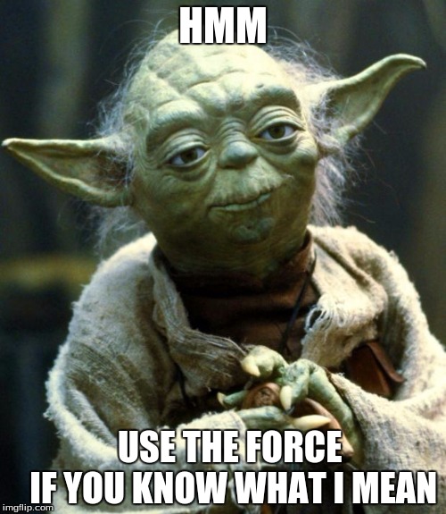 Star Wars Yoda Meme | HMM; USE THE FORCE     IF YOU KNOW WHAT I MEAN | image tagged in memes,star wars yoda | made w/ Imgflip meme maker