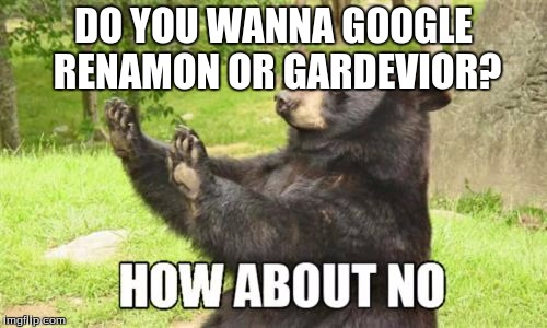 When you look up either of them, you are either disgusted, or you discover a new side of yourself. | DO YOU WANNA GOOGLE RENAMON OR GARDEVIOR? | image tagged in memes,how about no bear,pokemon,digimon,google search | made w/ Imgflip meme maker
