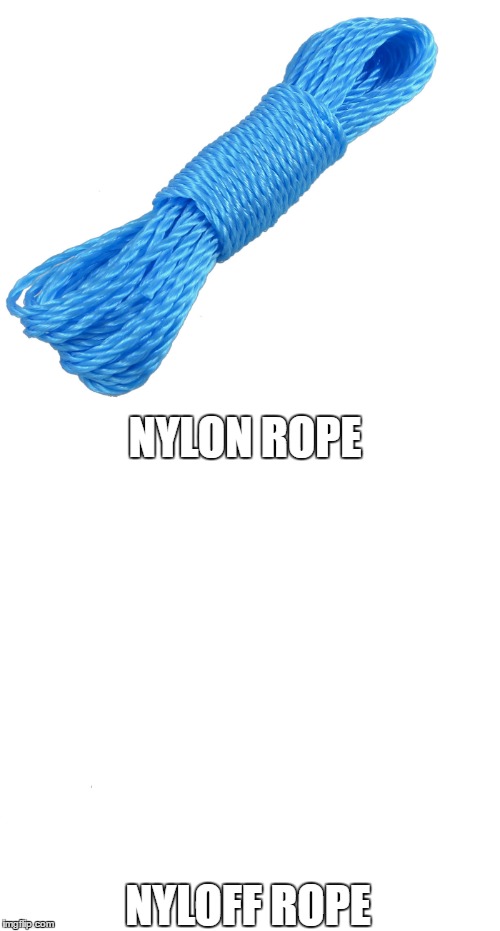 NYLON ROPE; NYLOFF ROPE | image tagged in funny,memes | made w/ Imgflip meme maker