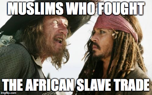 Barbosa And Sparrow Meme | MUSLIMS WHO FOUGHT; THE AFRICAN SLAVE TRADE | image tagged in memes,barbosa and sparrow | made w/ Imgflip meme maker