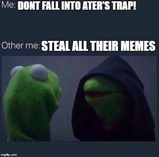 Evil Kermit | DONT FALL INTO ATER'S TRAP! STEAL ALL THEIR MEMES | image tagged in evil kermit | made w/ Imgflip meme maker