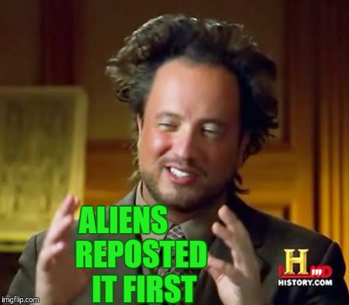 Ancient Aliens Meme | ALIENS      REPOSTED     IT FIRST ,,, | image tagged in memes,ancient aliens | made w/ Imgflip meme maker