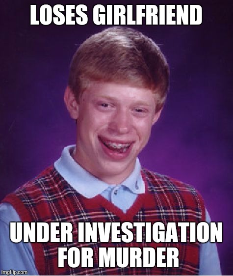 Bad Luck Brian Meme | LOSES GIRLFRIEND UNDER INVESTIGATION FOR MURDER | image tagged in memes,bad luck brian | made w/ Imgflip meme maker