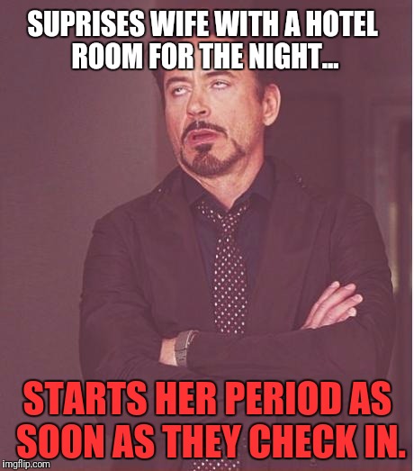 Face You Make Robert Downey Jr | SUPRISES WIFE WITH A HOTEL ROOM FOR THE NIGHT... STARTS HER PERIOD AS SOON AS THEY CHECK IN. | image tagged in memes,face you make robert downey jr,period | made w/ Imgflip meme maker