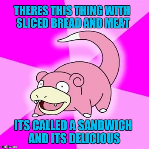 Slowpoke Meme | THERES THIS THING WITH SLICED BREAD AND MEAT; ITS CALLED A SANDWICH AND ITS DELICIOUS | image tagged in memes,slowpoke | made w/ Imgflip meme maker