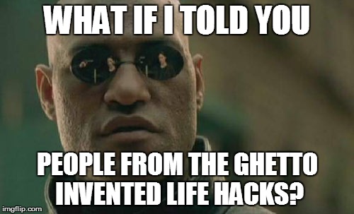 They used to call it "ghetto"...now they call it a "life hack"...as someone from the ghetto, you're welcome for the life hack! | WHAT IF I TOLD YOU; PEOPLE FROM THE GHETTO INVENTED LIFE HACKS? | image tagged in memes,matrix morpheus,life hack,ghetto | made w/ Imgflip meme maker
