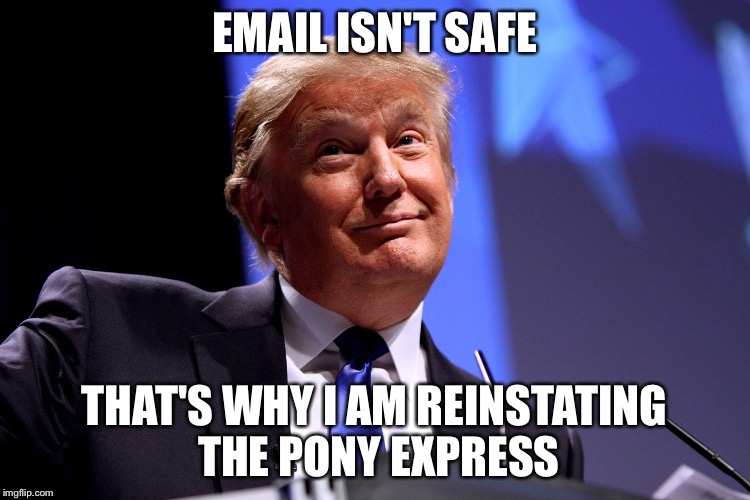 Donald Trump No2 | EMAIL ISN'T SAFE; THAT'S WHY I AM REINSTATING THE PONY EXPRESS | image tagged in donald trump no2 | made w/ Imgflip meme maker