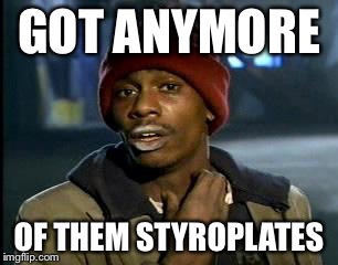 Y'all Got Any More Of That Meme | GOT ANYMORE OF THEM STYROPLATES | image tagged in memes,yall got any more of | made w/ Imgflip meme maker
