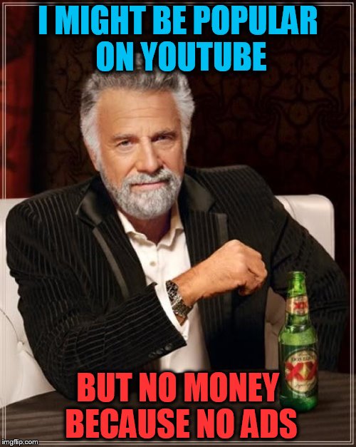 The Most Interesting Man On Youtube | I MIGHT BE POPULAR ON YOUTUBE; BUT NO MONEY BECAUSE NO ADS | image tagged in memes,the most interesting man in the world | made w/ Imgflip meme maker