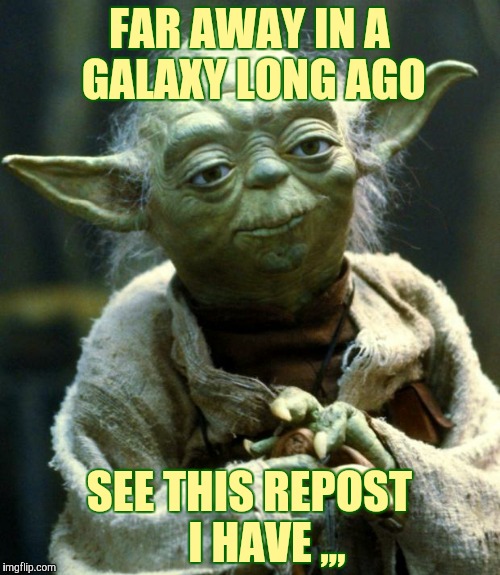Star Wars Yoda Meme | FAR AWAY IN A GALAXY LONG AGO SEE THIS REPOST    I HAVE ,,, | image tagged in memes,star wars yoda | made w/ Imgflip meme maker