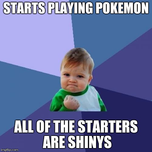 Success Kid Meme | STARTS PLAYING POKEMON; ALL OF THE STARTERS ARE SHINYS | image tagged in memes,success kid | made w/ Imgflip meme maker