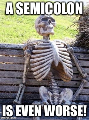 Waiting Skeleton Meme | A SEMICOLON IS EVEN WORSE! | image tagged in memes,waiting skeleton | made w/ Imgflip meme maker