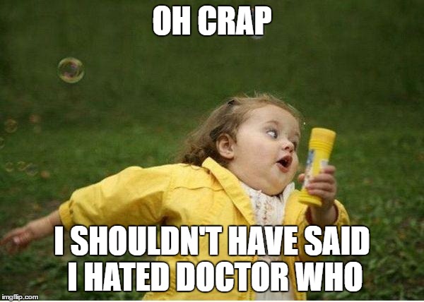Chubby Bubbles Girl Meme | OH CRAP; I SHOULDN'T HAVE SAID I HATED DOCTOR WHO | image tagged in memes,chubby bubbles girl | made w/ Imgflip meme maker