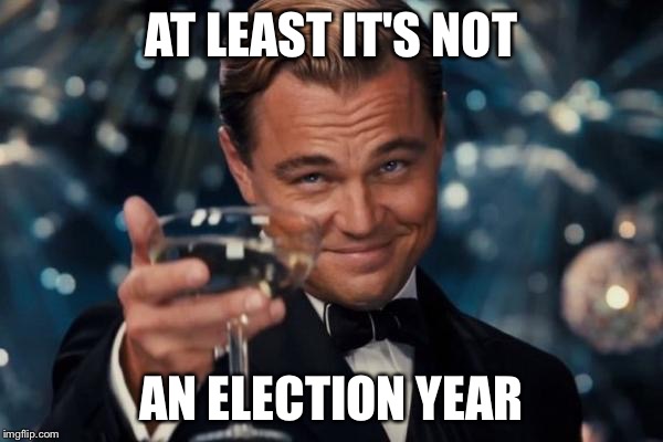 Leonardo Dicaprio Cheers Meme | AT LEAST IT'S NOT AN ELECTION YEAR | image tagged in memes,leonardo dicaprio cheers | made w/ Imgflip meme maker