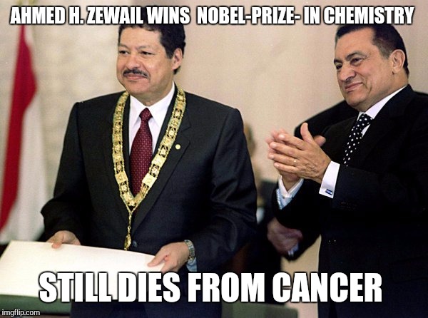 AHMED H. ZEWAIL WINS  NOBEL-PRIZE- IN CHEMISTRY; STILL DIES FROM CANCER | image tagged in ahmed h zewail,died in 2016,funny animals,memes,cancer | made w/ Imgflip meme maker