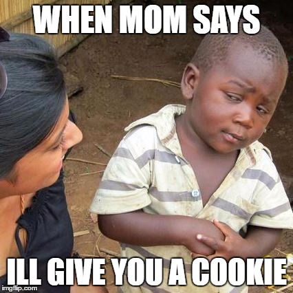 Third World Skeptical Kid | WHEN MOM SAYS; ILL GIVE YOU A COOKIE | image tagged in memes,third world skeptical kid | made w/ Imgflip meme maker