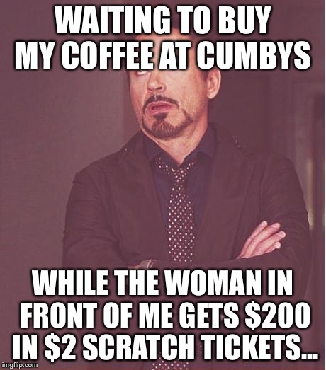 Face You Make Robert Downey Jr Meme | WAITING TO BUY MY COFFEE AT CUMBYS; WHILE THE WOMAN IN FRONT OF ME GETS $200 IN $2 SCRATCH TICKETS... | image tagged in memes,face you make robert downey jr | made w/ Imgflip meme maker